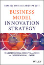 Business Model Innovation Strategy - Transformational Concepts and Tools for Entrepreneurial Leaders