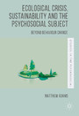 Ecological Crisis, Sustainability and the Psychosocial Subject - Beyond Behaviour Change