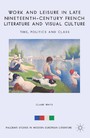 Work and Leisure in Late Nineteenth-Century French Literature and Visual Culture - Time, Politics and Class