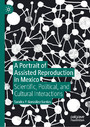 A Portrait of Assisted Reproduction in Mexico - Scientific, Political, and Cultural Interactions