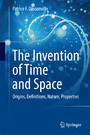 The Invention of Time and Space - Origins, Definitions, Nature, Properties