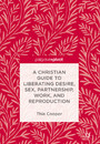 A Christian Guide to Liberating Desire, Sex, Partnership, Work, and Reproduction