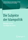 Die Subjekte der Islampolitik - Beiträge zu einer Soziologie des Islams