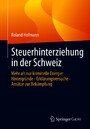 Steuerhinterziehung in der Schweiz - Mehr als nur kriminelle Energie: Hintergründe - Erklärungsversuche - Ansätze zur Bekämpfung