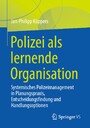 Polizei als lernende Organisation - Systemisches Polizeimanagement in Planungspraxis, Entscheidungsfindung und Handlungsoptionen