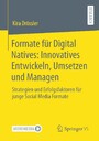 Formate für Digital Natives: Innovatives Entwickeln, Umsetzen und Managen - Strategien und Erfolgsfaktoren für junge Social Media Formate