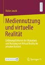 Mediennutzung und virtuelle Realität - Erklärungsfaktoren der Akzeptanz und Nutzung von Virtual Reality im privaten Kontext