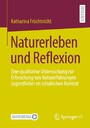Naturerleben und Reflexion - Eine qualitative Untersuchung zur Erforschung von Naturerfahrungen Jugendlicher im schulischen Kontext