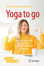 Yoga to go - Asanas, Achtsamkeit und Superfood - ein effizientes Wohlfühlprogramm