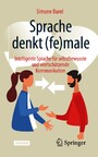 Sprache denkt (fe)male - Intelligente Sprache für selbstbewusste und wertschätzende Kommunikation