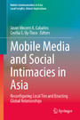 Mobile Media and Social Intimacies in Asia - Reconfiguring Local Ties and Enacting Global Relationships