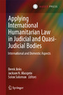 Applying International Humanitarian Law in Judicial and Quasi-Judicial Bodies - International and Domestic Aspects