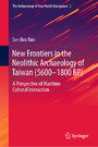 New Frontiers in the Neolithic Archaeology of Taiwan (5600-1800 BP) - A Perspective of Maritime Cultural Interaction